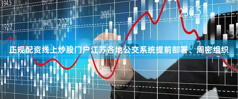 正规配资线上炒股门户江苏各地公交系统提前部署、周密组织