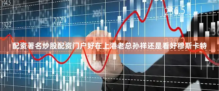 配资著名炒股配资门户好在上港老总孙祥还是看好穆斯卡特