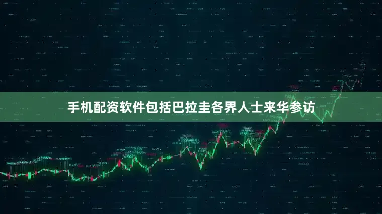 手机配资软件包括巴拉圭各界人士来华参访