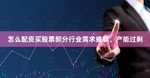 怎么配资买股票部分行业需求疲软、产能过剩