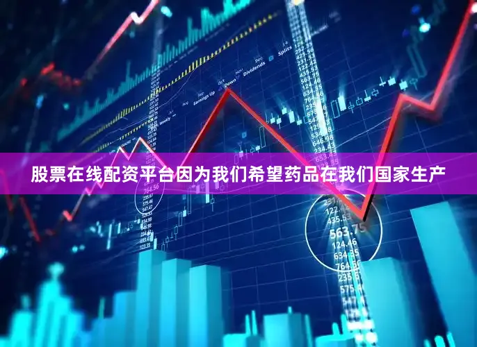 股票在线配资平台因为我们希望药品在我们国家生产
