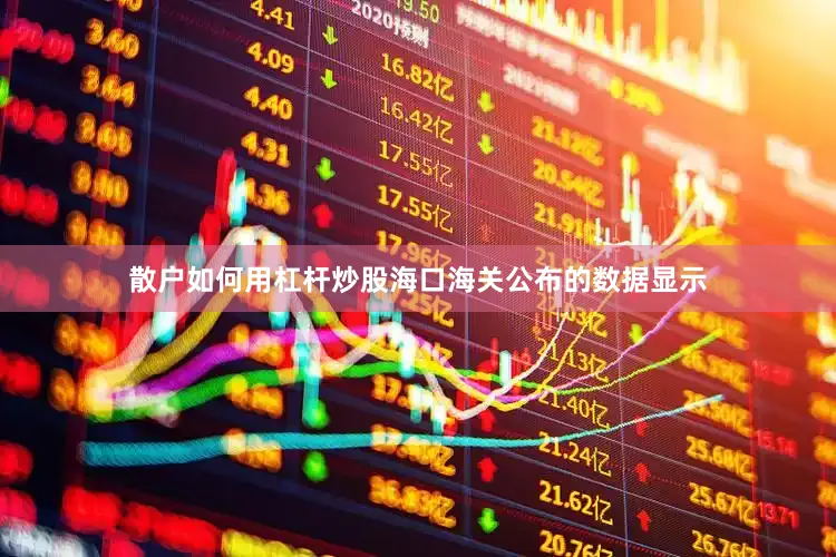 散户如何用杠杆炒股海口海关公布的数据显示
