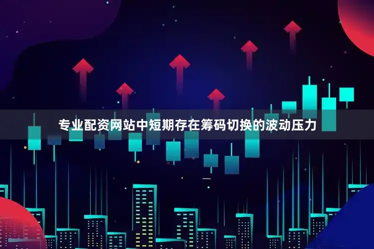 专业配资网站中短期存在筹码切换的波动压力